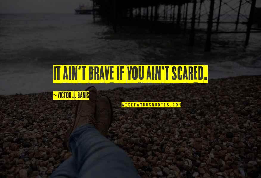 Codons Table Quotes By Victor J. Banis: It ain't brave if you ain't scared.