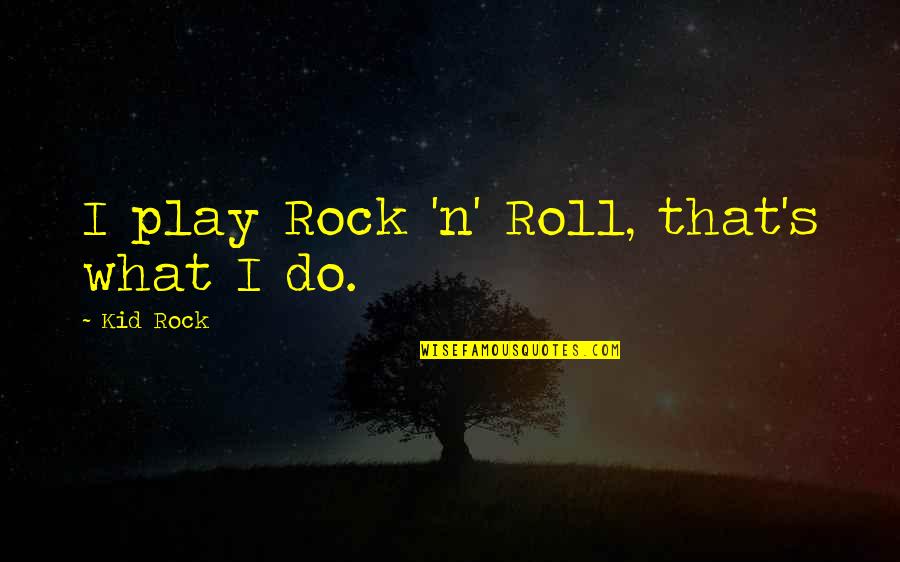 Codrus Quotes By Kid Rock: I play Rock 'n' Roll, that's what I
