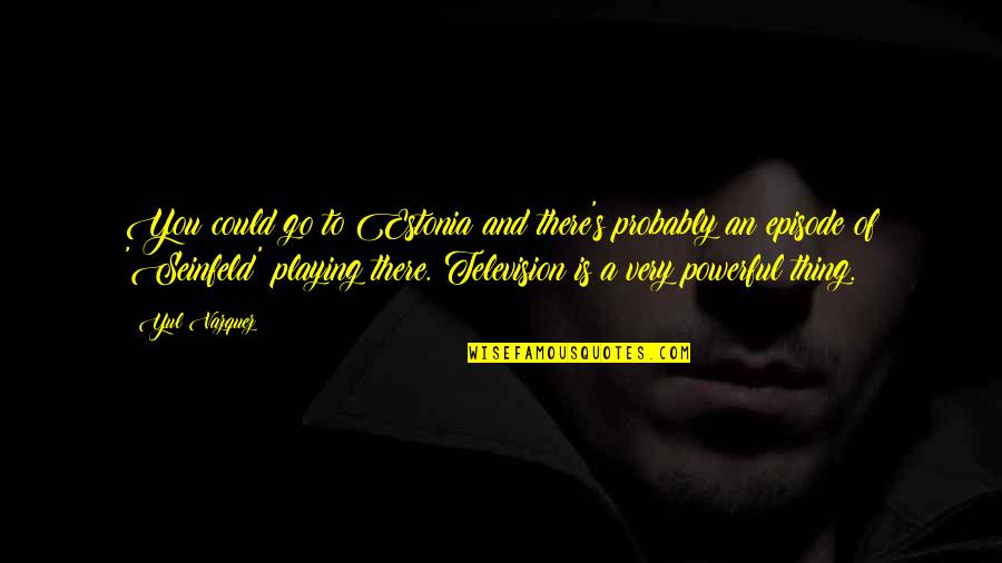 Coduri Cs Quotes By Yul Vazquez: You could go to Estonia and there's probably Coduri Cs Quotes By Yul Vazquez: You could go to Estonia and there's probably