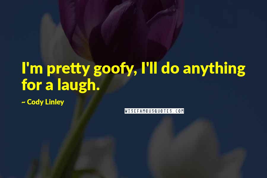 Cody Linley quotes: I'm pretty goofy, I'll do anything for a laugh.