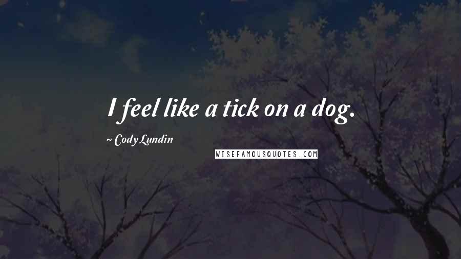 Cody Lundin quotes: I feel like a tick on a dog.