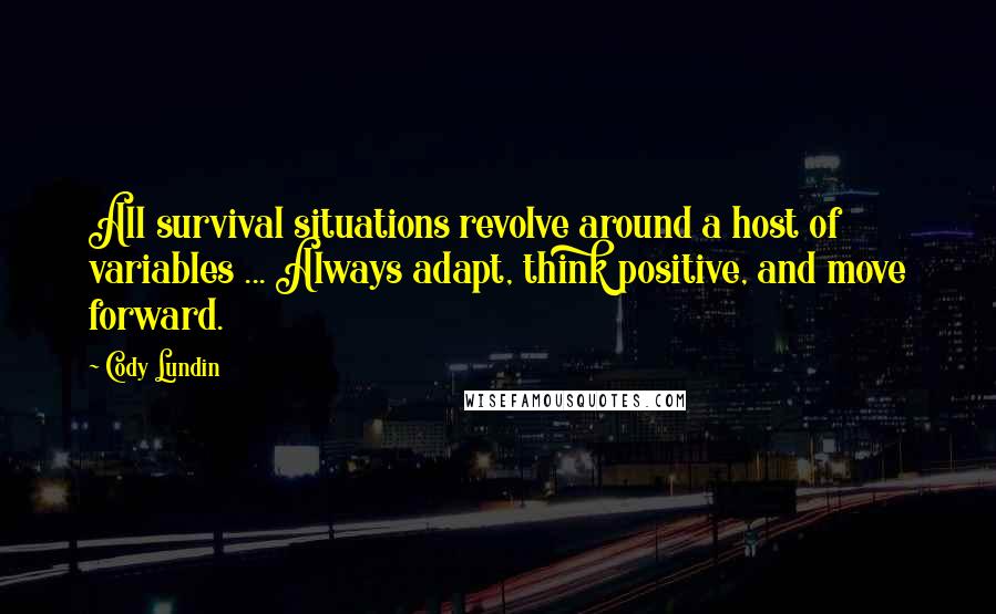 Cody Lundin quotes: All survival situations revolve around a host of variables ... Always adapt, think positive, and move forward.