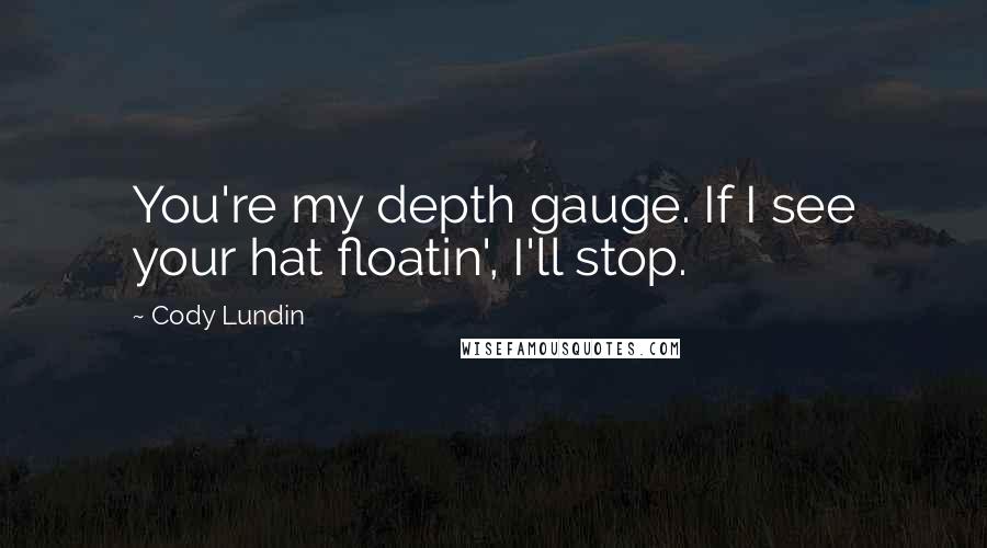 Cody Lundin quotes: You're my depth gauge. If I see your hat floatin', I'll stop.