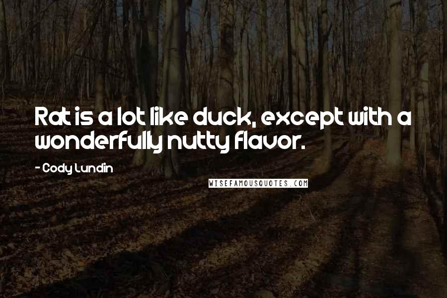 Cody Lundin quotes: Rat is a lot like duck, except with a wonderfully nutty flavor.