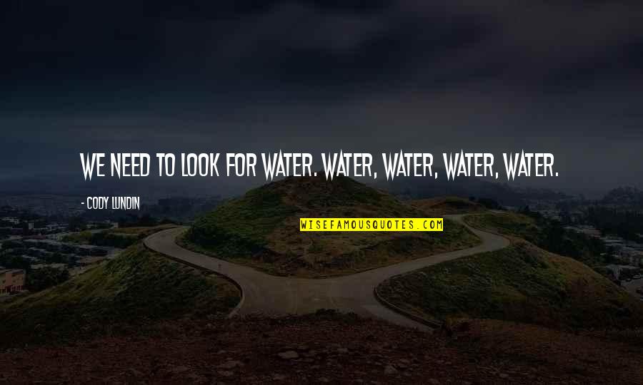 Cody Lundin Quotes By Cody Lundin: We need to look for water. Water, water,