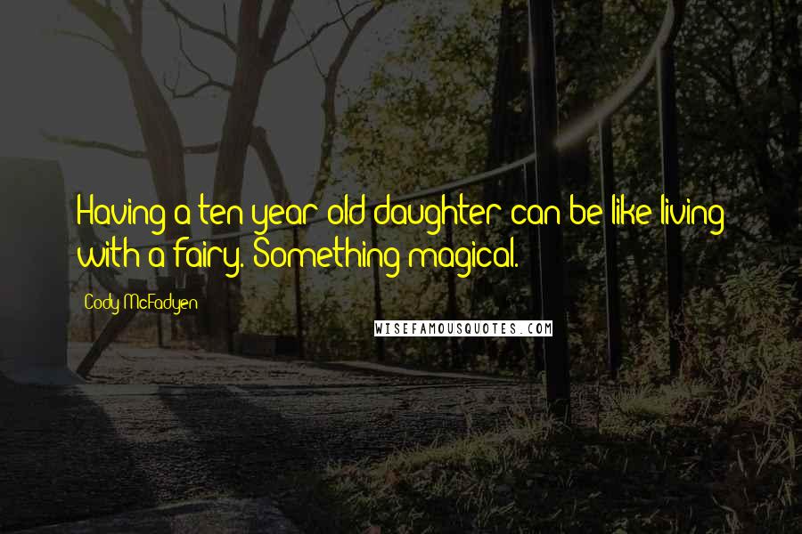 Cody McFadyen quotes: Having a ten-year-old daughter can be like living with a fairy. Something magical.