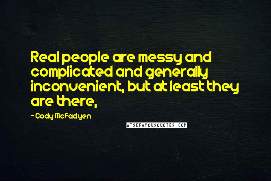 Cody McFadyen quotes: Real people are messy and complicated and generally inconvenient, but at least they are there,