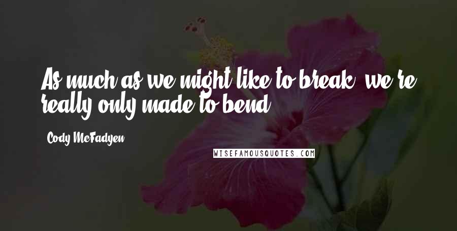 Cody McFadyen quotes: As much as we might like to break, we're really only made to bend.