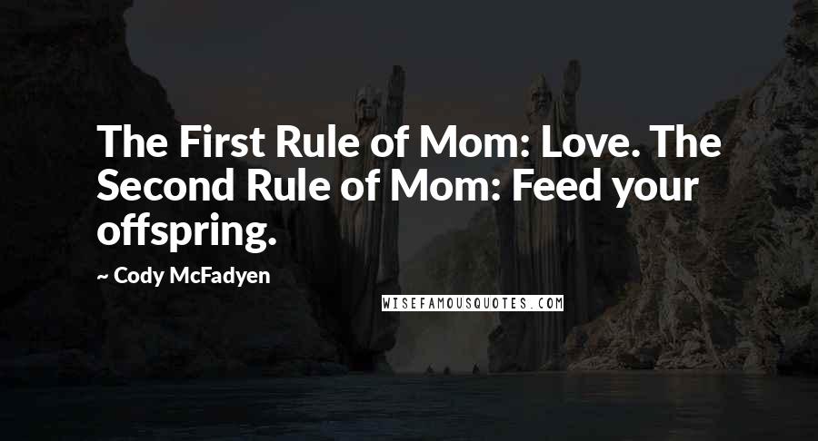 Cody McFadyen quotes: The First Rule of Mom: Love. The Second Rule of Mom: Feed your offspring.