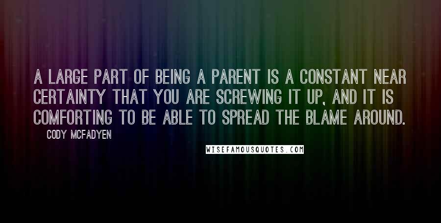 Cody McFadyen quotes: A large part of being a parent is a constant near certainty that you are screwing it up, and it is comforting to be able to spread the blame around.