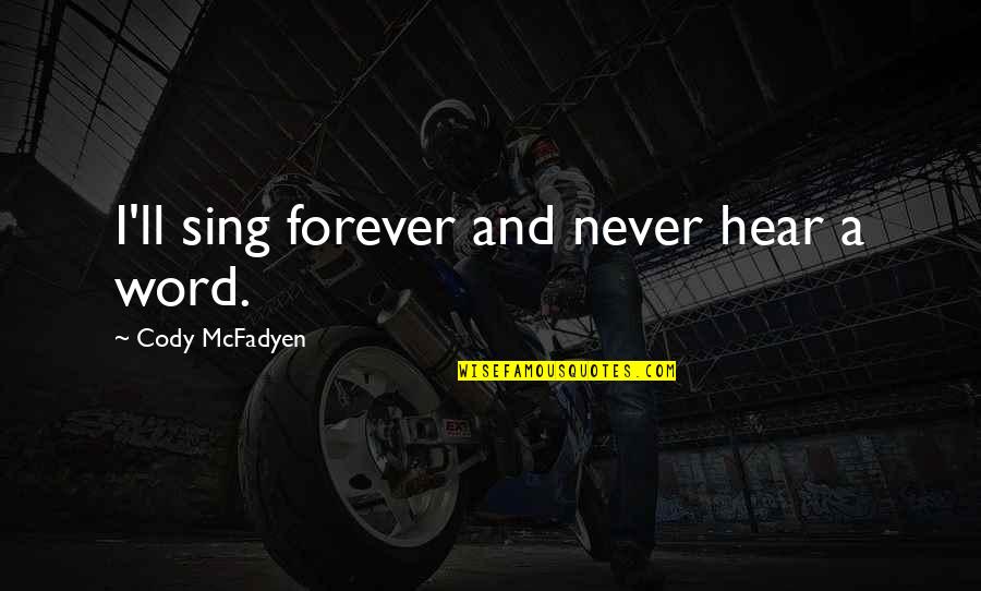 Cody Mcfadyen Quotes By Cody McFadyen: I'll sing forever and never hear a word. Cody Mcfadyen Quotes By Cody McFadyen: I'll sing forever and never hear a word.
