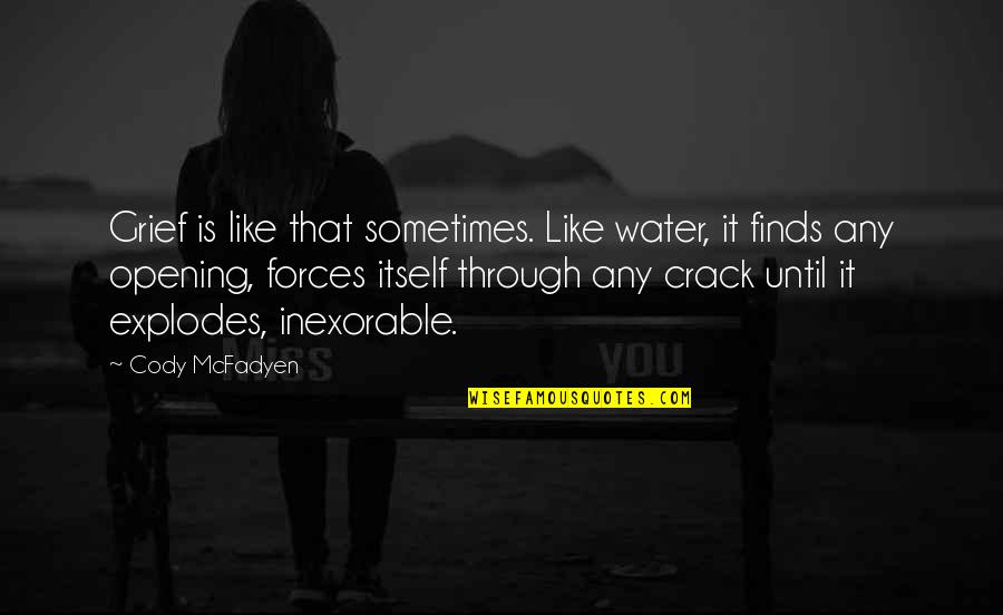 Cody Mcfadyen Quotes By Cody McFadyen: Grief is like that sometimes. Like water, it Cody Mcfadyen Quotes By Cody McFadyen: Grief is like that sometimes. Like water, it