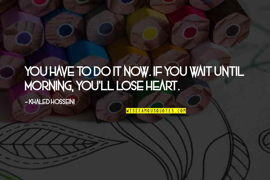 Cody Mcfadyen Quotes By Khaled Hosseini: You have to do it now. If you Cody Mcfadyen Quotes By Khaled Hosseini: You have to do it now. If you