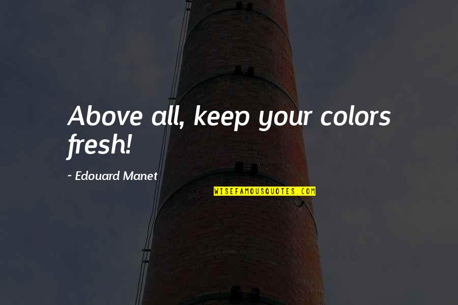 Cody Ohl Quotes By Edouard Manet: Above all, keep your colors fresh! Cody Ohl Quotes By Edouard Manet: Above all, keep your colors fresh!