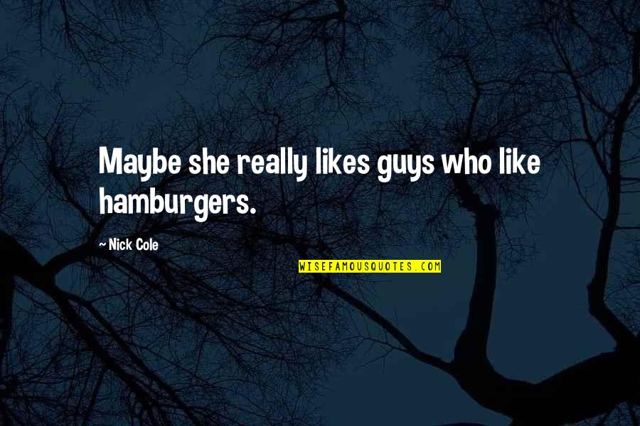 Cody Ohl Quotes By Nick Cole: Maybe she really likes guys who like hamburgers. Cody Ohl Quotes By Nick Cole: Maybe she really likes guys who like hamburgers.