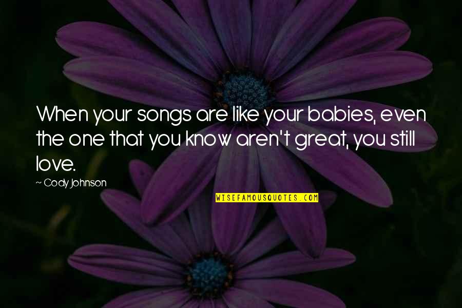 Cody Quotes By Cody Johnson: When your songs are like your babies, even Cody Quotes By Cody Johnson: When your songs are like your babies, even