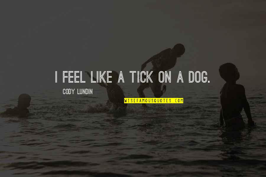 Cody Quotes By Cody Lundin: I feel like a tick on a dog. Cody Quotes By Cody Lundin: I feel like a tick on a dog.