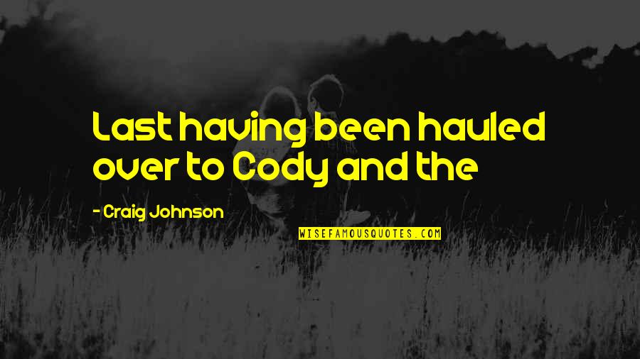 Cody Quotes By Craig Johnson: Last having been hauled over to Cody and Cody Quotes By Craig Johnson: Last having been hauled over to Cody and