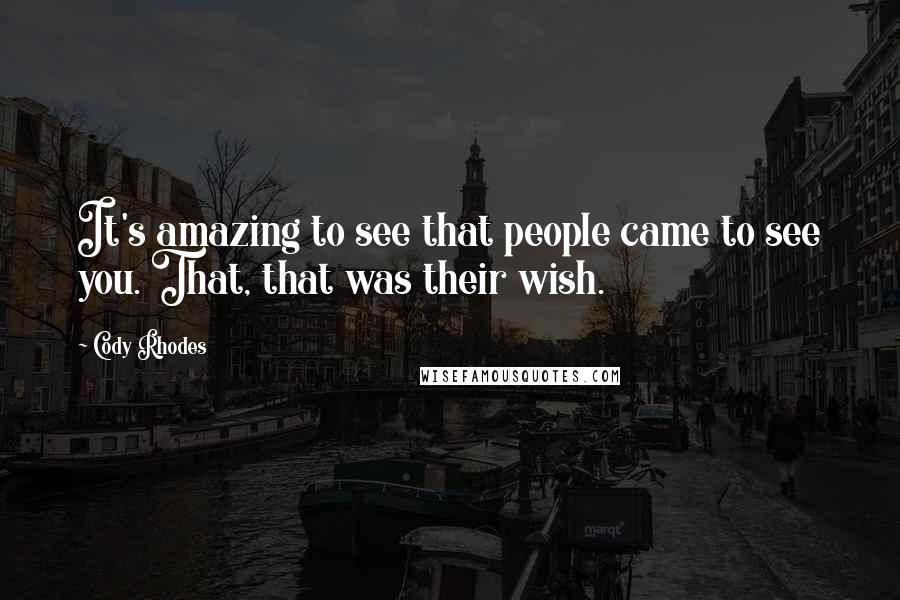 Cody Rhodes quotes: It's amazing to see that people came to see you. That, that was their wish.