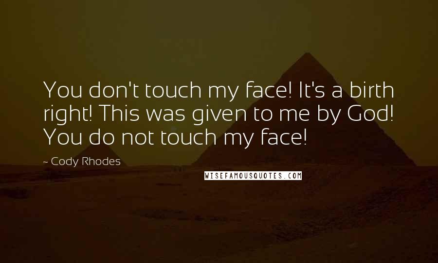 Cody Rhodes quotes: You don't touch my face! It's a birth right! This was given to me by God! You do not touch my face!