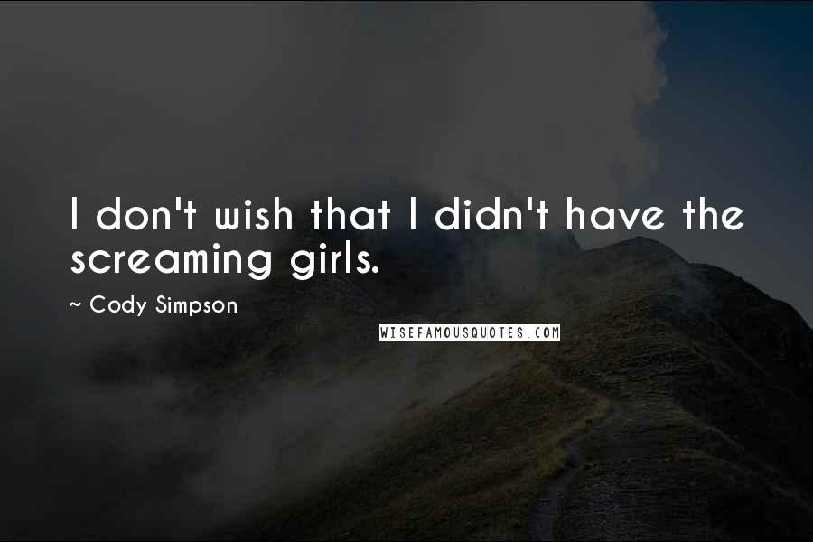 Cody Simpson quotes: I don't wish that I didn't have the screaming girls. Cody Simpson quotes: I don't wish that I didn't have the screaming girls.