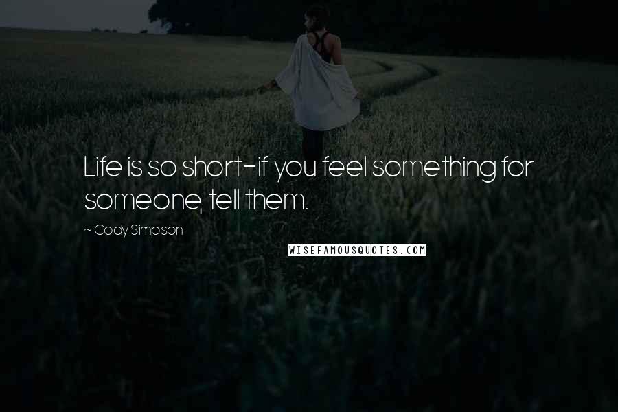 Cody Simpson quotes: Life is so short-if you feel something for someone, tell them. Cody Simpson quotes: Life is so short-if you feel something for someone, tell them.