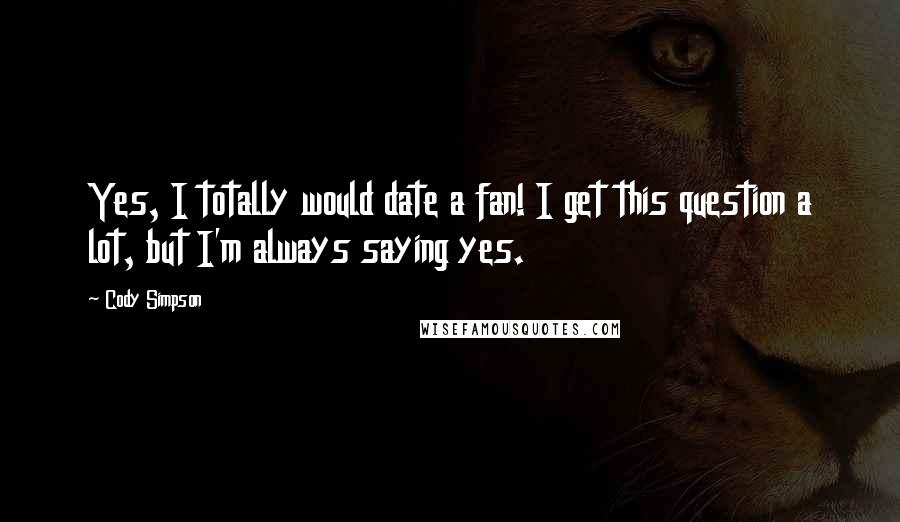 Cody Simpson quotes: Yes, I totally would date a fan! I get this question a lot, but I'm always saying yes. Cody Simpson quotes: Yes, I totally would date a fan! I get this question a lot, but I'm always saying yes.