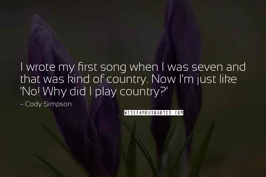 Cody Simpson quotes: I wrote my first song when I was seven and that was kind of country. Now I'm just like 'No! Why did I play country?' Cody Simpson quotes: I wrote my first song when I was seven and that was kind of country. Now I'm just like 'No! Why did I play country?'