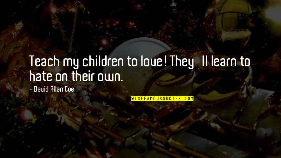 Coe Quotes By David Allan Coe: Teach my children to love! They'll learn to