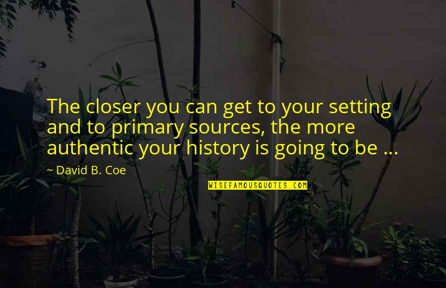 Coe Quotes By David B. Coe: The closer you can get to your setting