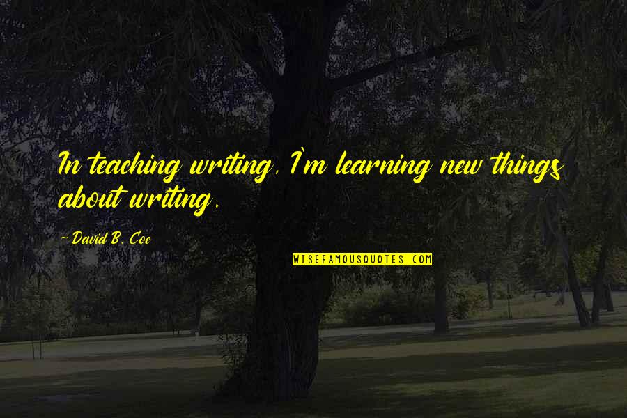 Coe Quotes By David B. Coe: In teaching writing, I'm learning new things about