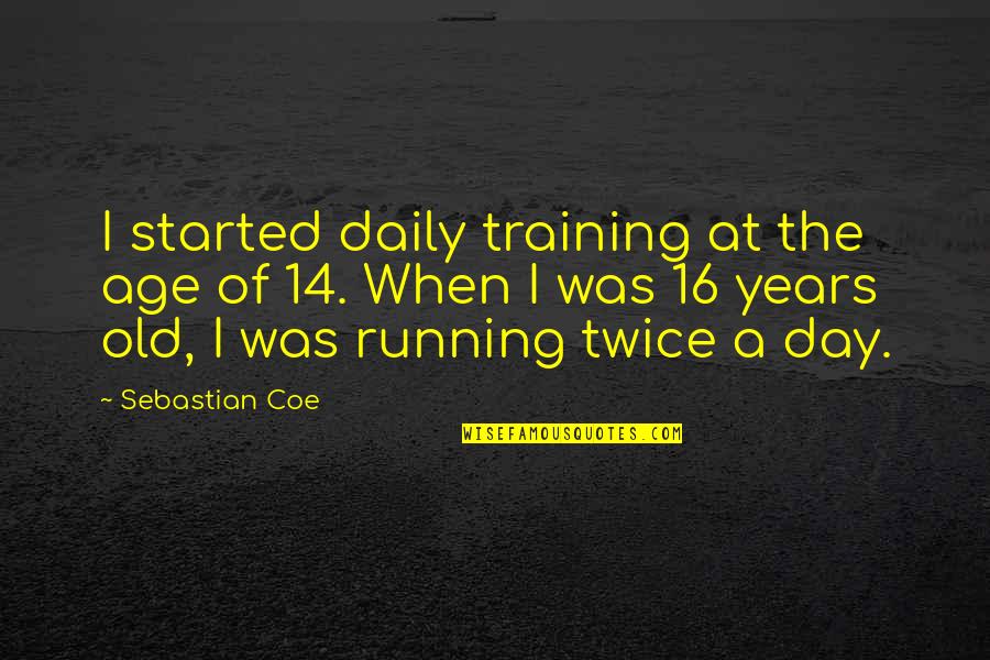 Coe Quotes By Sebastian Coe: I started daily training at the age of