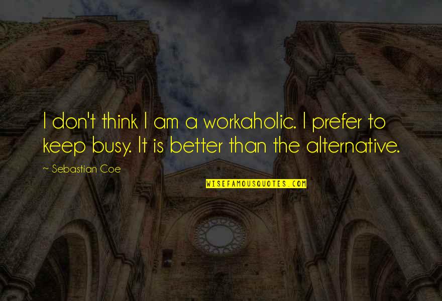 Coe Quotes By Sebastian Coe: I don't think I am a workaholic. I
