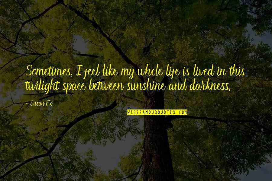 Coed Quotes By Susan Ee: Sometimes, I feel like my whole life is Coed Quotes By Susan Ee: Sometimes, I feel like my whole life is