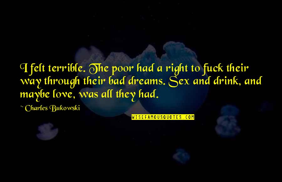 Coefficients Of Friction Quotes By Charles Bukowski: I felt terrible. The poor had a right