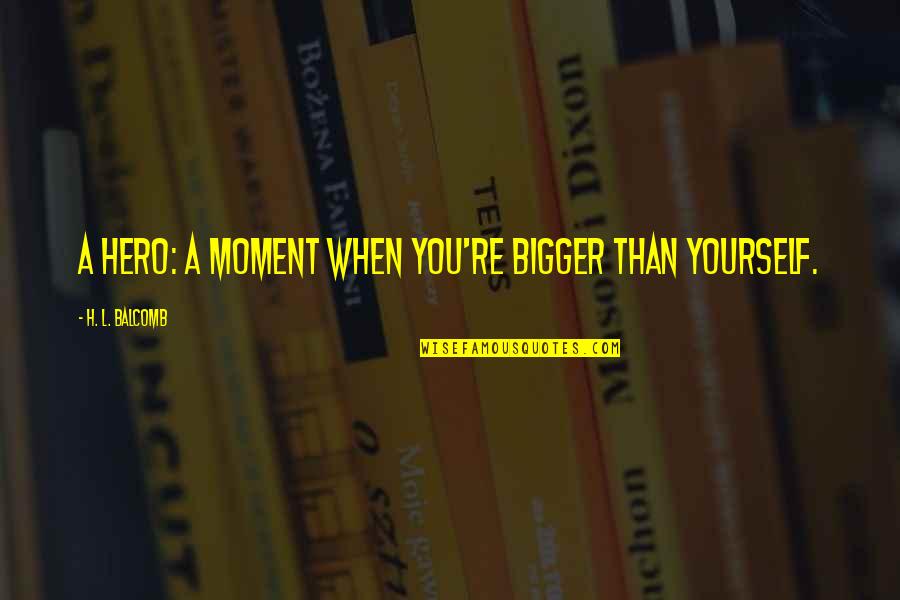 Coelioxys Quotes By H. L. Balcomb: A Hero: A Moment When You're Bigger Than Coelioxys Quotes By H. L. Balcomb: A Hero: A Moment When You're Bigger Than