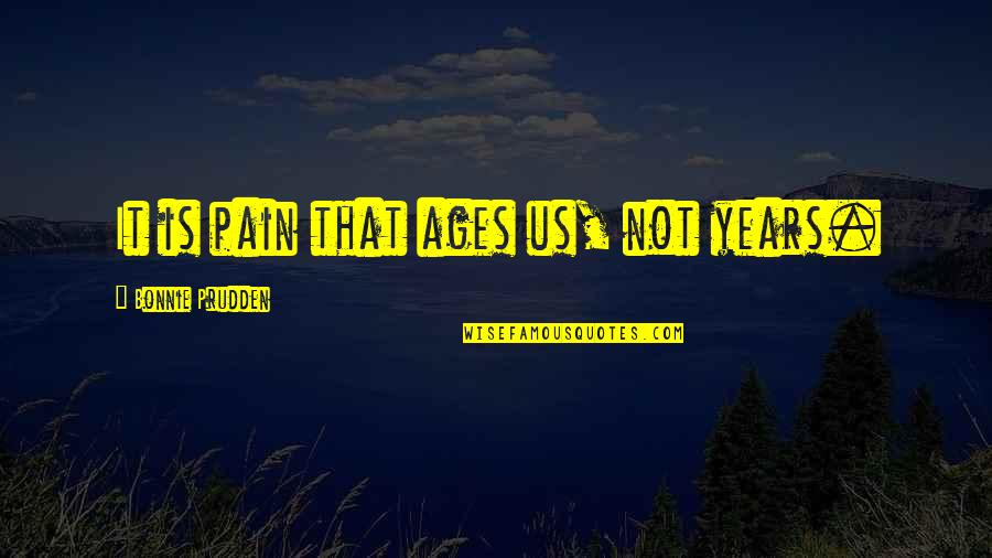 Coelum Ad Quotes By Bonnie Prudden: It is pain that ages us, not years.
