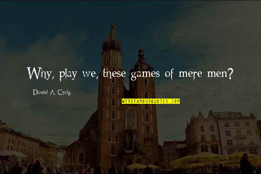 Coepit Quotes By Daniel A. Craig: Why, play we, these games of mere men?