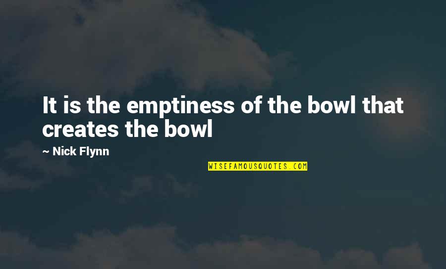Coepit Quotes By Nick Flynn: It is the emptiness of the bowl that
