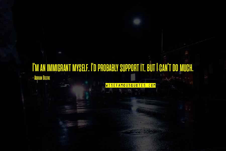 Coequal Quotes By Adrian Beltre: I'm an immigrant myself. I'd probably support it,