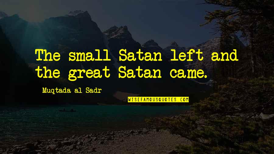 Coerce In A Sentence Quotes By Muqtada Al Sadr: The small Satan left and the great Satan