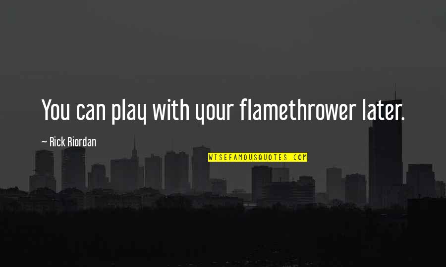 Coercer Pve Quotes By Rick Riordan: You can play with your flamethrower later. Coercer Pve Quotes By Rick Riordan: You can play with your flamethrower later.