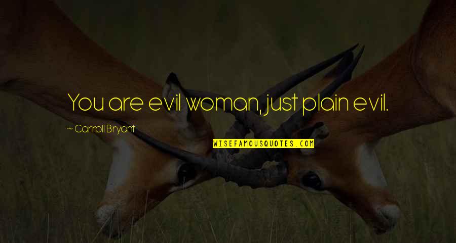 Coercitivo Rae Quotes By Carroll Bryant: You are evil woman, just plain evil. Coercitivo Rae Quotes By Carroll Bryant: You are evil woman, just plain evil.