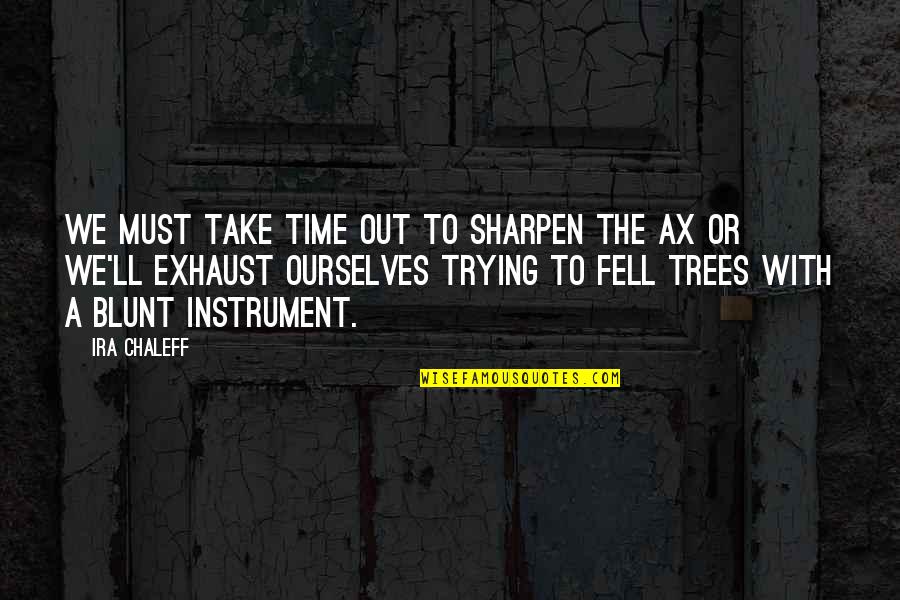 Coercive Federalism Quotes By Ira Chaleff: We must take time out to sharpen the Coercive Federalism Quotes By Ira Chaleff: We must take time out to sharpen the