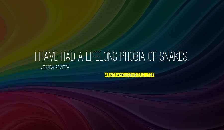 Coerpers Five Oclock Quotes By Jessica Savitch: I have had a lifelong phobia of snakes. Coerpers Five Oclock Quotes By Jessica Savitch: I have had a lifelong phobia of snakes.