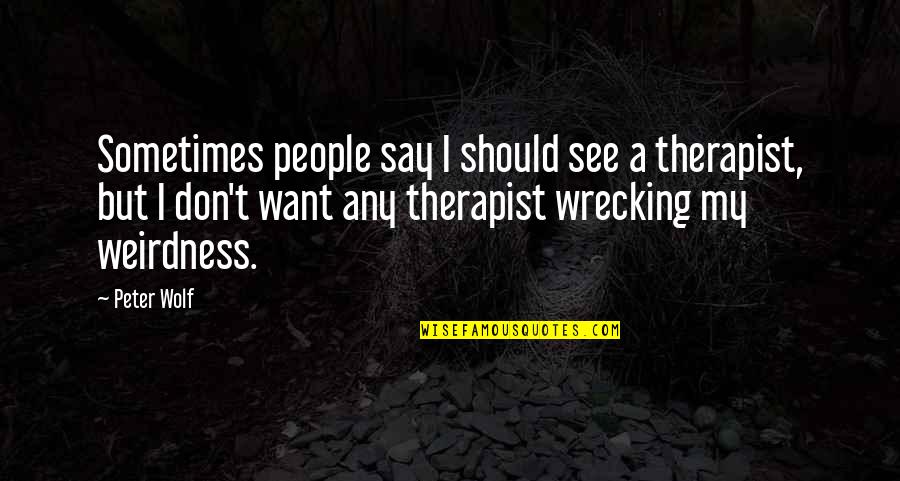 Coerpers Five Oclock Quotes By Peter Wolf: Sometimes people say I should see a therapist,