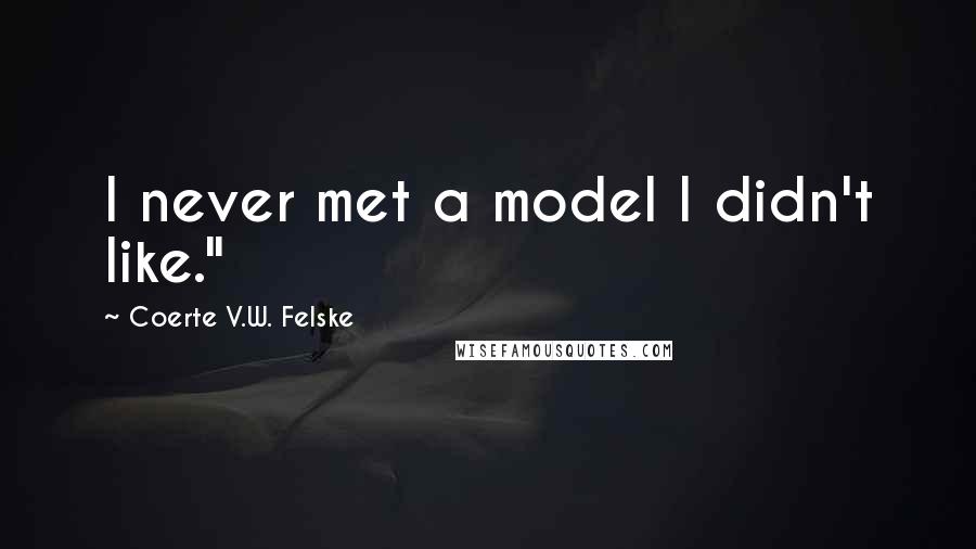 Coerte V.W. Felske quotes: I never met a model I didn't like."