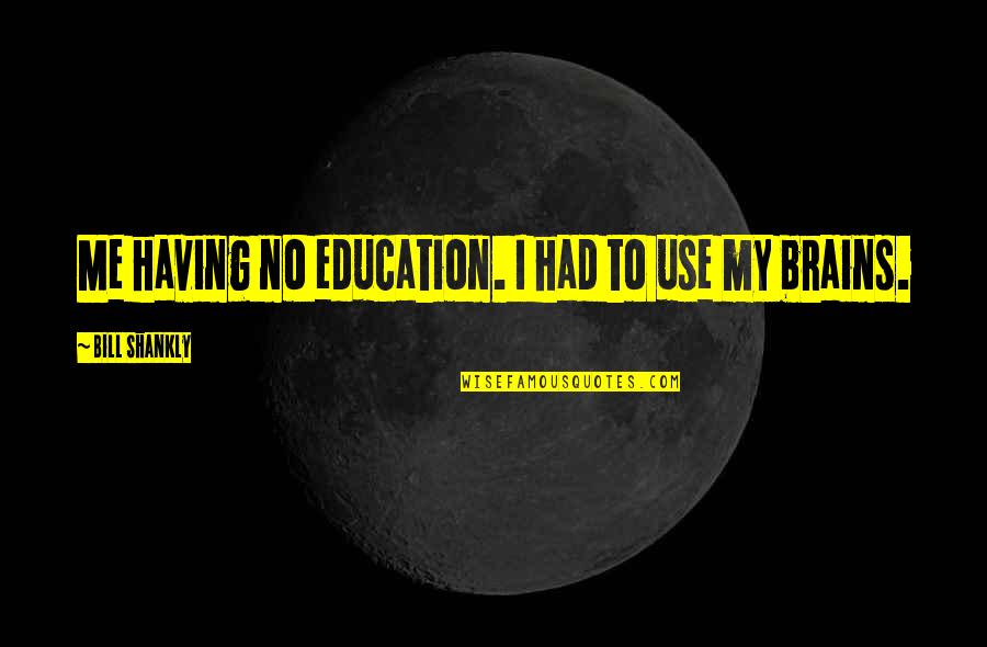 Coerver Minnesota Quotes By Bill Shankly: Me having no education. I had to use Coerver Minnesota Quotes By Bill Shankly: Me having no education. I had to use