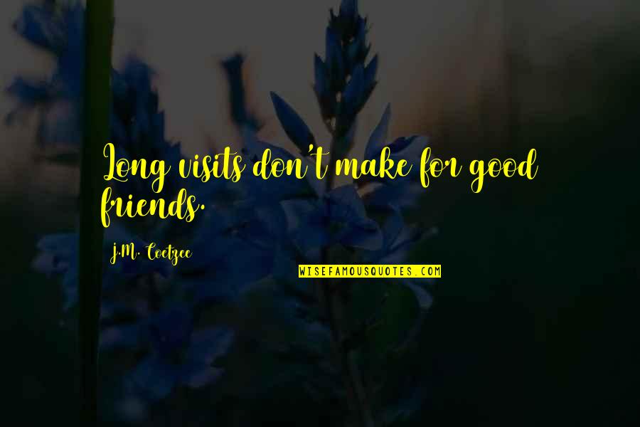 Coetzee Quotes By J.M. Coetzee: Long visits don't make for good friends.