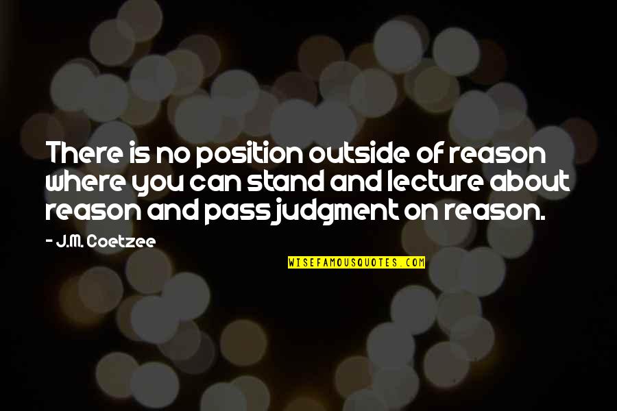 Coetzee Quotes By J.M. Coetzee: There is no position outside of reason where